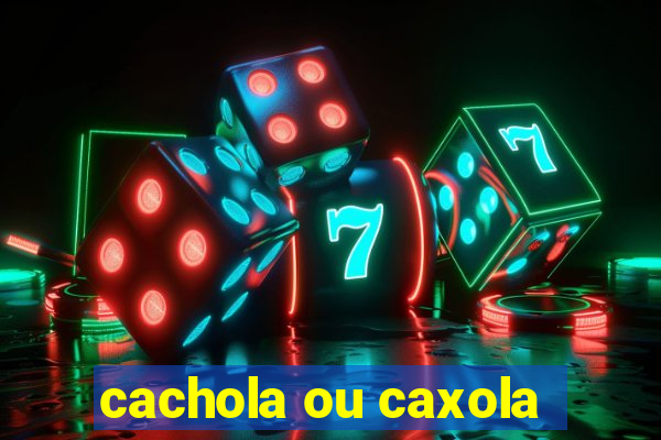 cachola ou caxola